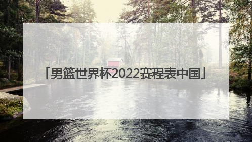 「男篮世界杯2022赛程表中国」男篮世界杯分组2022赛程表