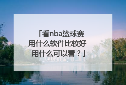看nba篮球赛 用什么软件比较好 用什么可以看？