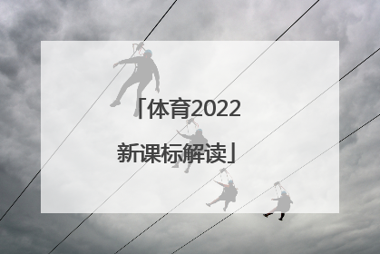 「体育2022新课标解读」体育新课标2022年解读心得