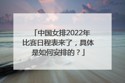中国女排2022年比赛日程表来了，具体是如何安排的？