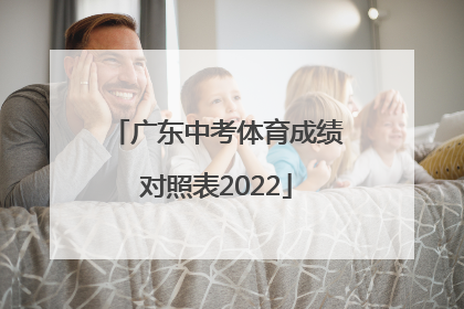 「广东中考体育成绩对照表2022」广东中考体育成绩对照表2021