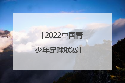 「2022中国青少年足球联赛」2022中国青少年足球联赛青岛赛区