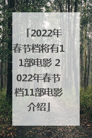 2022年春节档将有11部电影 2022年春节档11部电影介绍