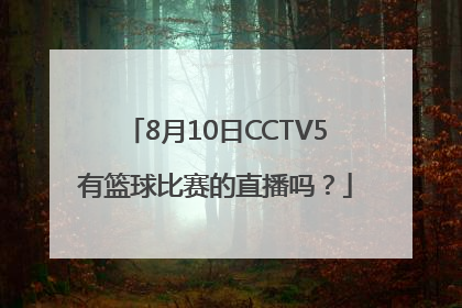 8月10日CCTV5有篮球比赛的直播吗？