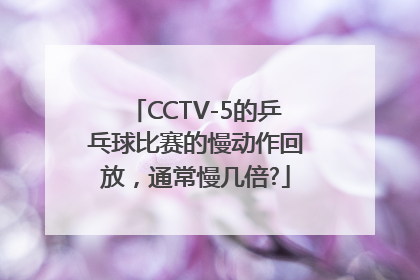 CCTV-5的乒乓球比赛的慢动作回放，通常慢几倍?