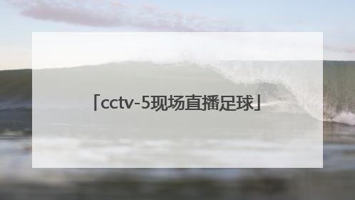 「cctv-5现场直播足球」cctv5节目足球现场直播