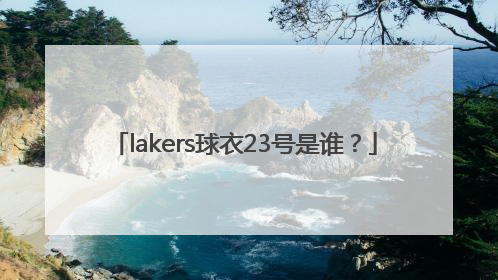 lakers球衣23号是谁？